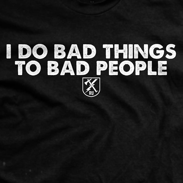 I Do Bad Things To Bad People T Shirt